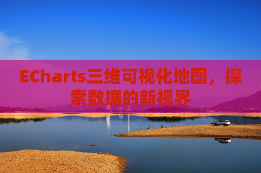 ECharts三维可视化地图，探索数据的新视界