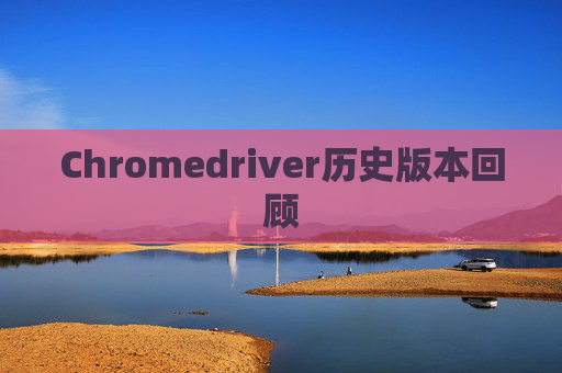 Chromedriver历史版本回顾